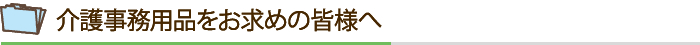 介護事務用品をお求めの皆様へ